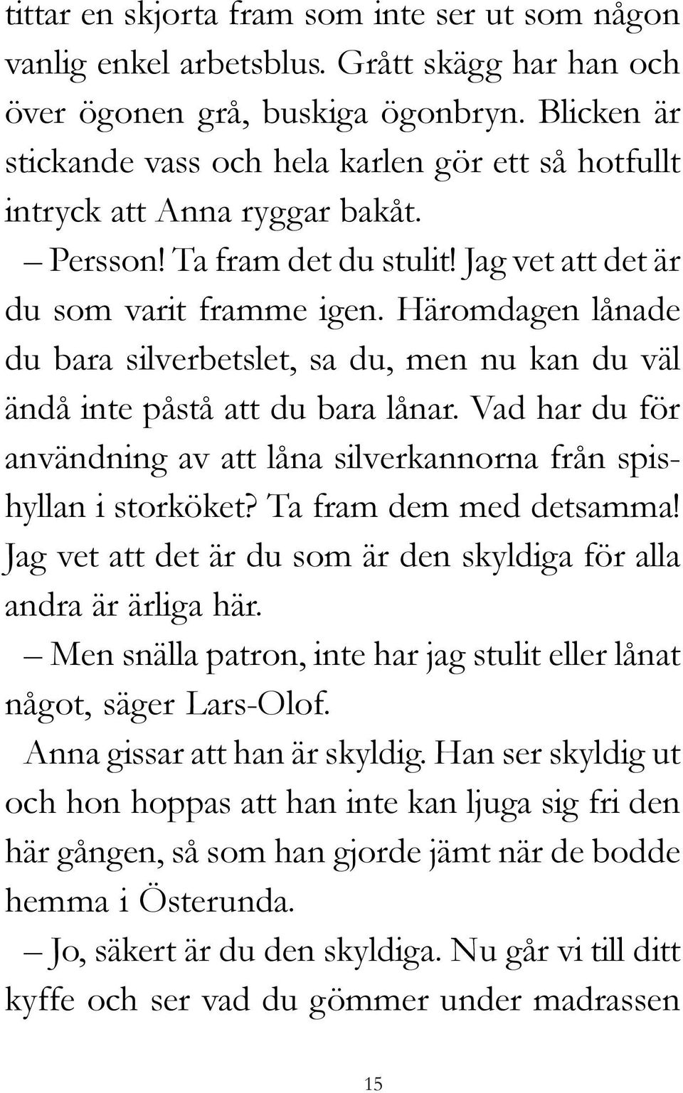 Häromdagen lånade du bara silverbetslet, sa du, men nu kan du väl ändå inte påstå att du bara lånar. Vad har du för användning av att låna silverkannorna från spishyllan i storköket?