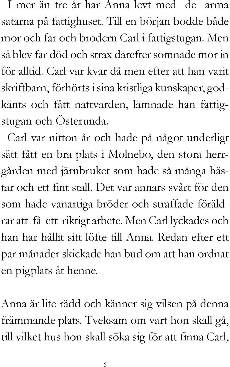 Carl var kvar då men efter att han varit skriftbarn, förhörts i sina kristliga kunskaper, godkänts och fått nattvarden, lämnade han fattigstugan och Österunda.