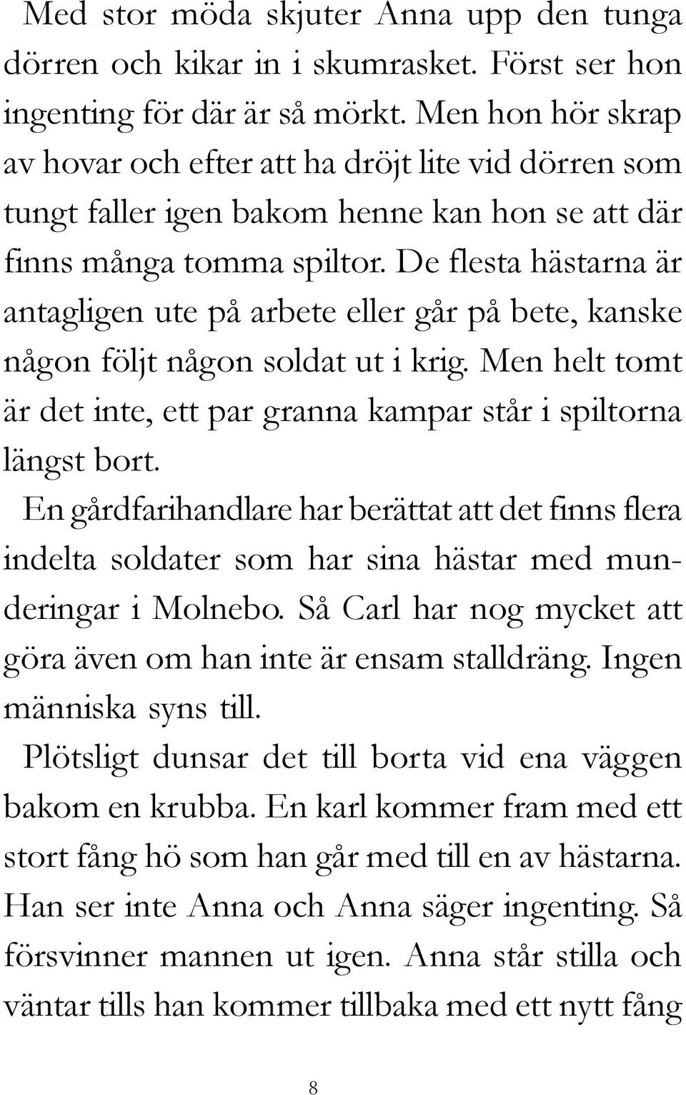 De flesta hästarna är antagligen ute på arbete eller går på bete, kanske någon följt någon soldat ut i krig. Men helt tomt är det inte, ett par granna kampar står i spiltorna längst bort.