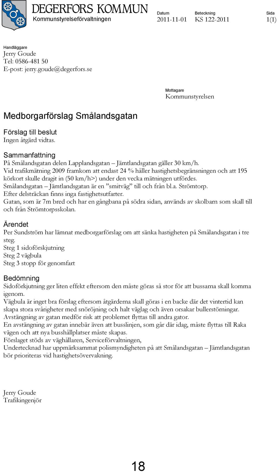 Vid trafikmätning 2009 framkom att endast 24 % håller hastighetsbegränsningen och att 195 körkort skulle dragit in (50 km/h>) under den vecka mätningen utfördes.