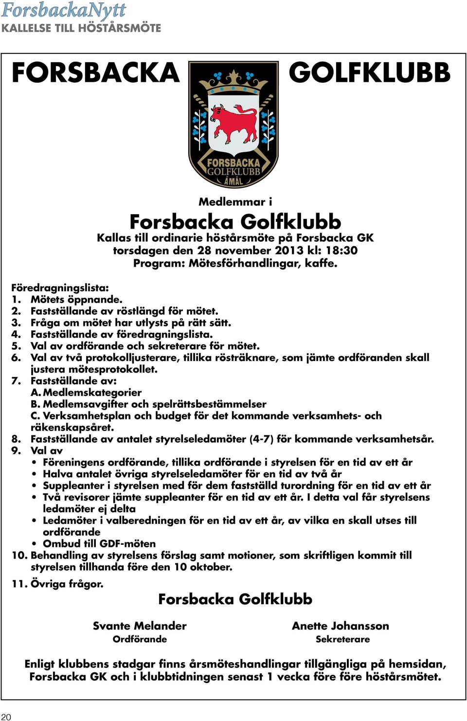 Val av ordförande och sekreterare för mötet. 6. Val av två protokolljusterare, tillika rösträknare, som jämte ordföranden skall justera mötesprotokollet. 7. Fastställande av: A. Medlemskategorier B.