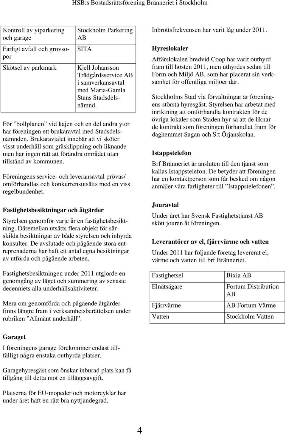 Brukaravtalet innebär att vi sköter visst underhåll som gräsklippning och liknande men har ingen rätt att förändra området utan tillstånd av kommunen.