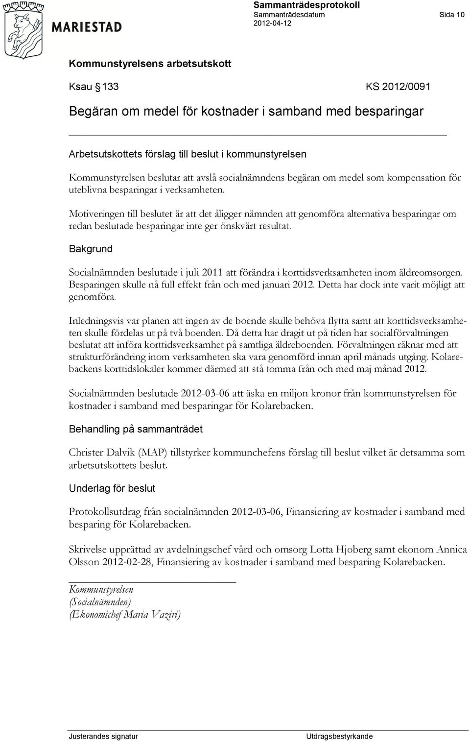 Motiveringen till beslutet är att det åligger nämnden att genomföra alternativa besparingar om redan beslutade besparingar inte ger önskvärt resultat.