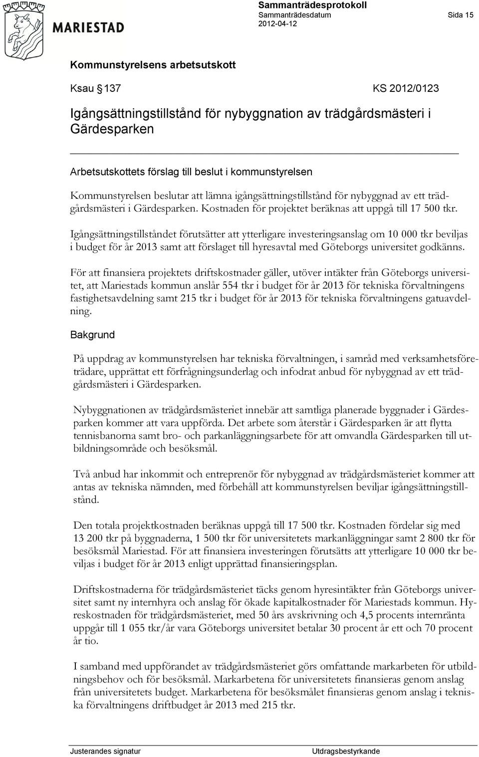 Igångsättningstillståndet förutsätter att ytterligare investeringsanslag om 10 000 tkr beviljas i budget för år 2013 samt att förslaget till hyresavtal med Göteborgs universitet godkänns.