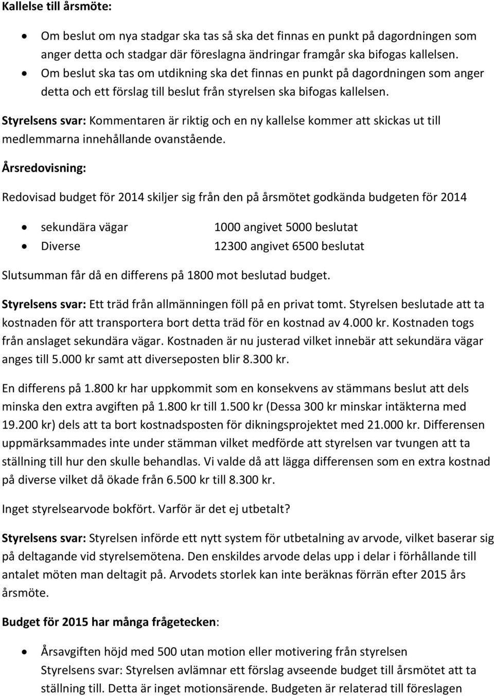 Styrelsens svar: Kommentaren är riktig och en ny kallelse kommer att skickas ut till medlemmarna innehållande ovanstående.