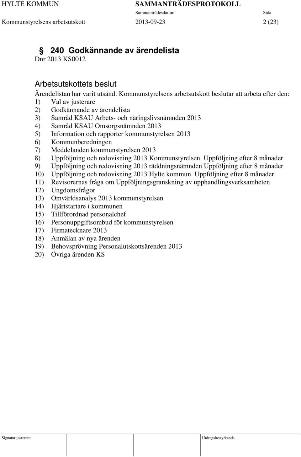 5) Information och rapporter kommunstyrelsen 2013 6) Kommunberedningen 7) Meddelanden kommunstyrelsen 2013 8) Uppföljning och redovisning 2013 Kommunstyrelsen Uppföljning efter 8 månader 9)