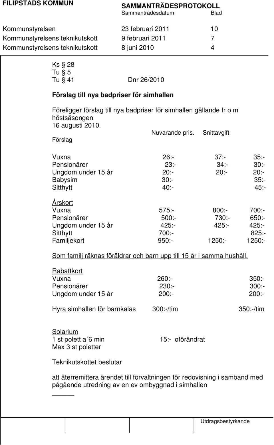 Snittavgift Förslag Vuxna 26:- 37:- 35:- Pensionärer 23:- 34:- 30:- Ungdom under 15 år 20:- 20:- 20:- Babysim 30:- 35:- Sitthytt 40:- 45:- Årskort Vuxna 575:- 800:- 700:- Pensionärer 500:- 730:-