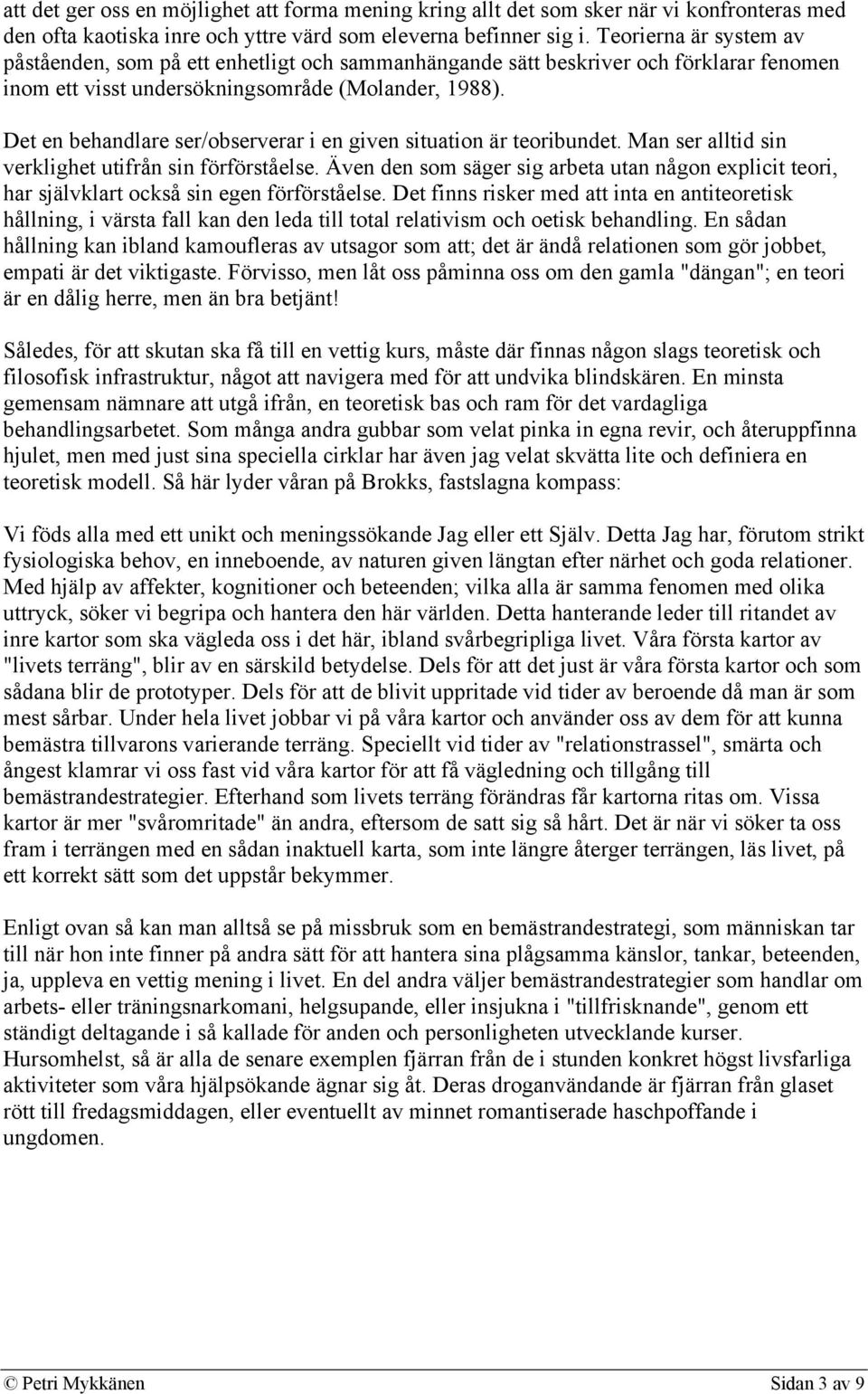 Det en behandlare ser/observerar i en given situation är teoribundet. Man ser alltid sin verklighet utifrån sin förförståelse.