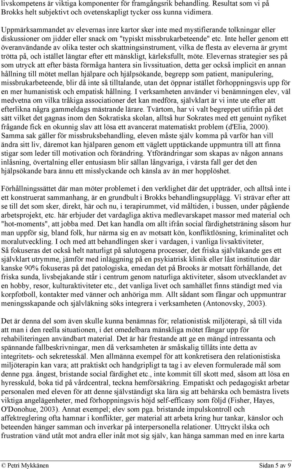 Inte heller genom ett överanvändande av olika tester och skattningsinstrument, vilka de flesta av eleverna är grymt trötta på, och istället längtar efter ett mänskligt, kärleksfullt, möte.