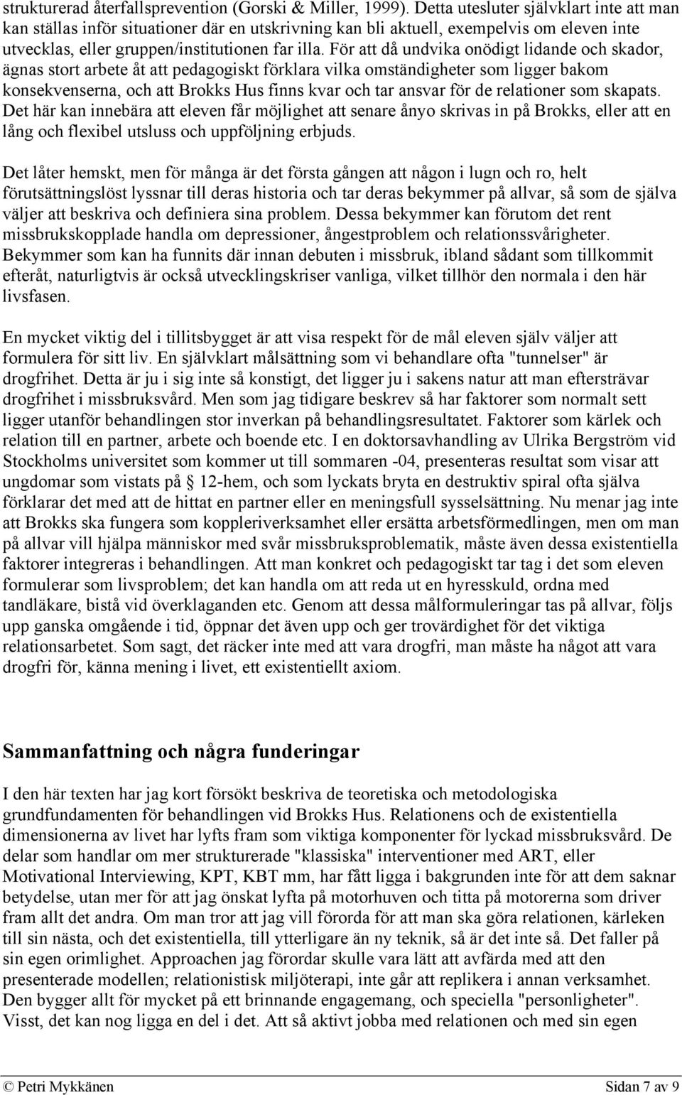 För att då undvika onödigt lidande och skador, ägnas stort arbete åt att pedagogiskt förklara vilka omständigheter som ligger bakom konsekvenserna, och att Brokks Hus finns kvar och tar ansvar för de