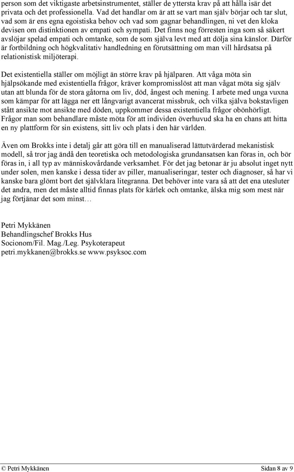 Det finns nog förresten inga som så säkert avslöjar spelad empati och omtanke, som de som själva levt med att dölja sina känslor.