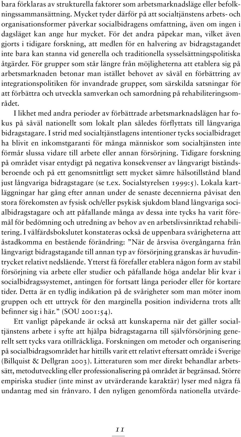 För det andra påpekar man, vilket även gjorts i tidigare forskning, att medlen för en halvering av bidragstagandet inte bara kan stanna vid generella och traditionella sysselsättningspolitiska