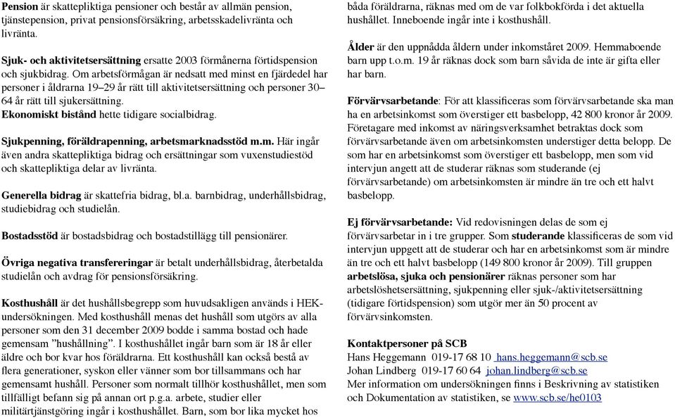 Om arbetsförmågan är nedsatt med minst en fjärdedel har personer i åldrarna 19 29 år rätt till aktivitetsersättning och personer 30 64 år rätt till sjukersättning.