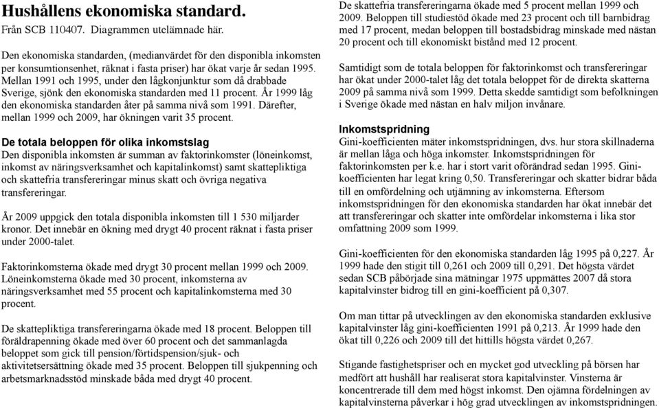 Mellan 1991 och 1995, under den lågkonjunktur som då drabbade Sverige, sjönk den ekonomiska standarden med 11 procent. År 1999 låg den ekonomiska standarden åter på samma nivå som 1991.