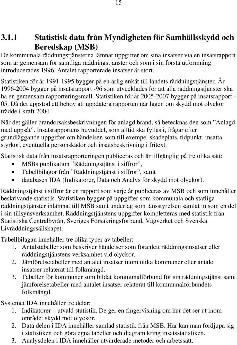 År 1996-2004 bygger på insatsrapport -96 som utvecklades för att alla räddningstjänster ska ha en gemensam rapporteringsmall. Statistiken för år 2005-2007 bygger på insatsrapport - 05.