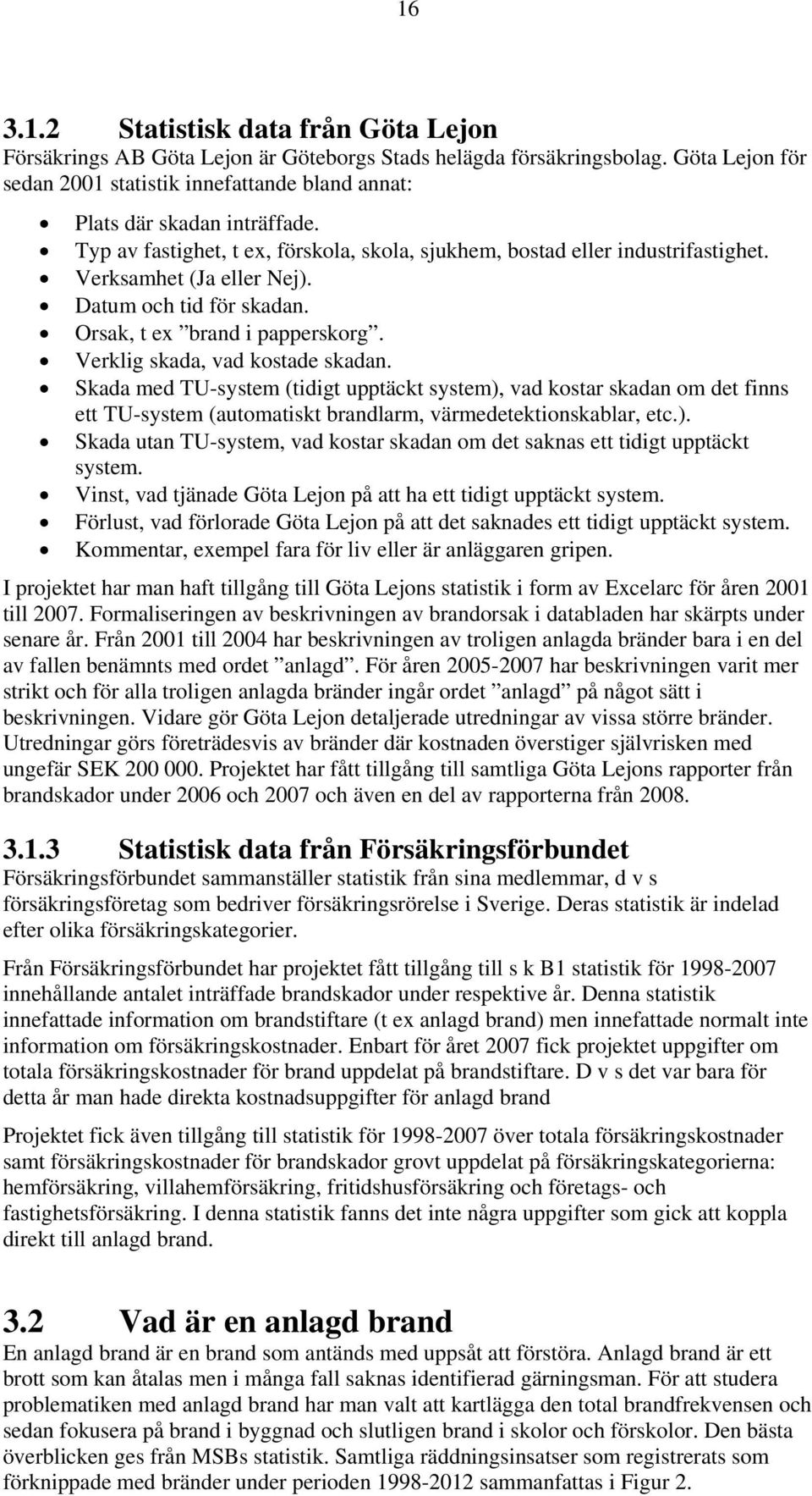 Datum och tid för skadan. Orsak, t ex brand i papperskorg. Verklig skada, vad kostade skadan.