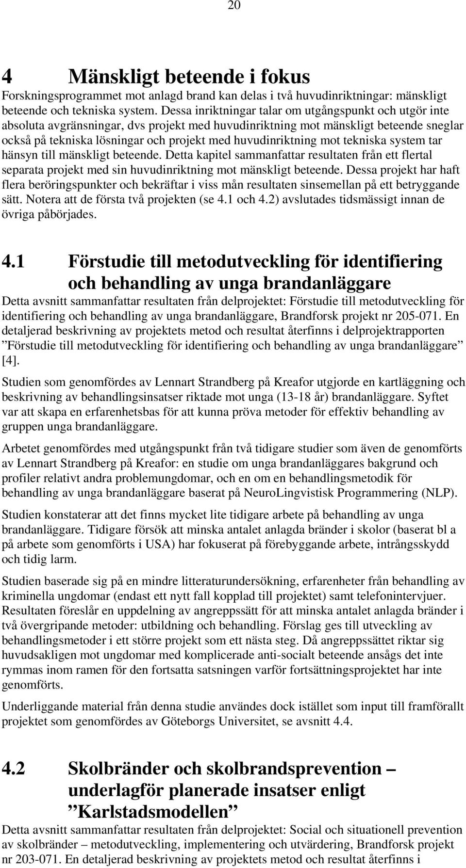 huvudinriktning mot tekniska system tar hänsyn till mänskligt beteende. Detta kapitel sammanfattar resultaten från ett flertal separata projekt med sin huvudinriktning mot mänskligt beteende.