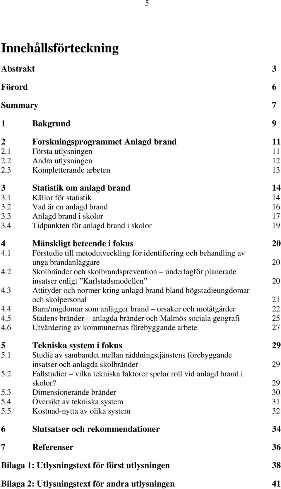 4 Tidpunkten för anlagd brand i skolor 19 4 Mänskligt beteende i fokus 20 4.1 Förstudie till metodutveckling för identifiering och behandling av unga brandanläggare 20 4.