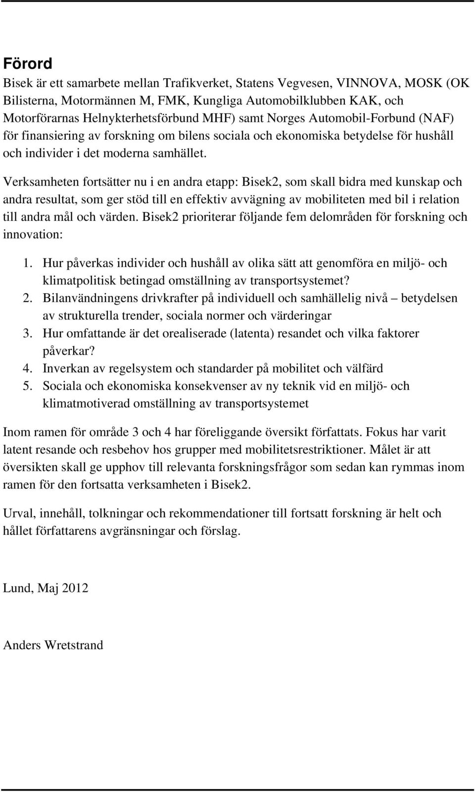 Verksamheten fortsätter nu i en andra etapp: Bisek2, som skall bidra med kunskap och andra resultat, som ger stöd till en effektiv avvägning av mobiliteten med bil i relation till andra mål och