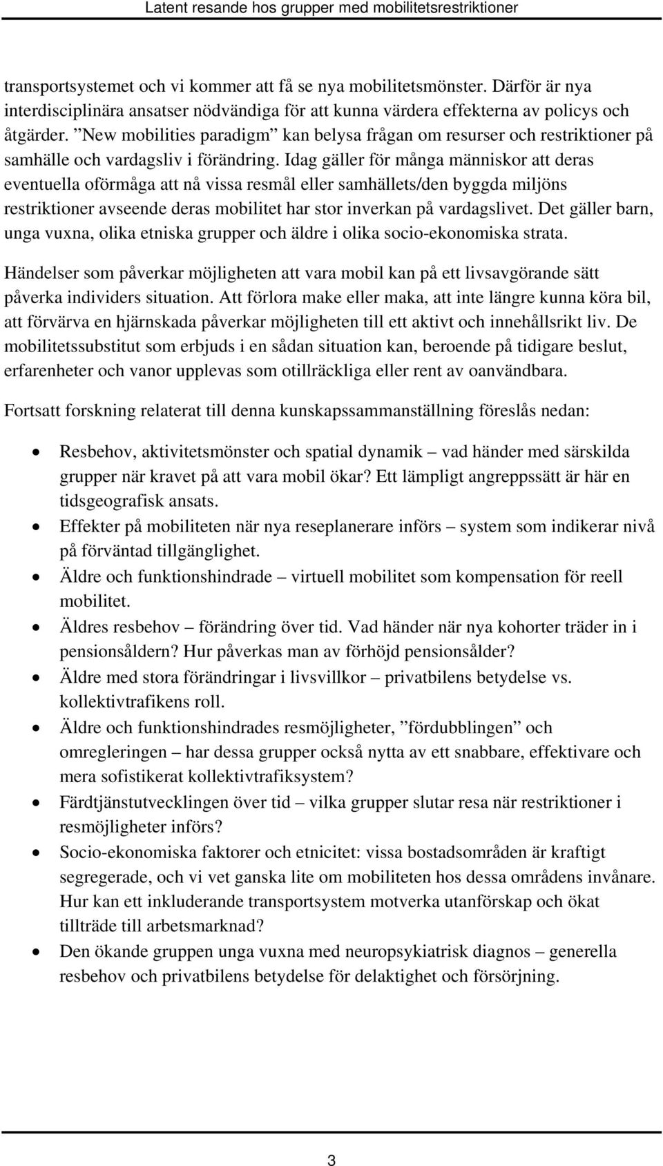 Idag gäller för många människor att deras eventuella oförmåga att nå vissa resmål eller samhällets/den byggda miljöns restriktioner avseende deras mobilitet har stor inverkan på vardagslivet.