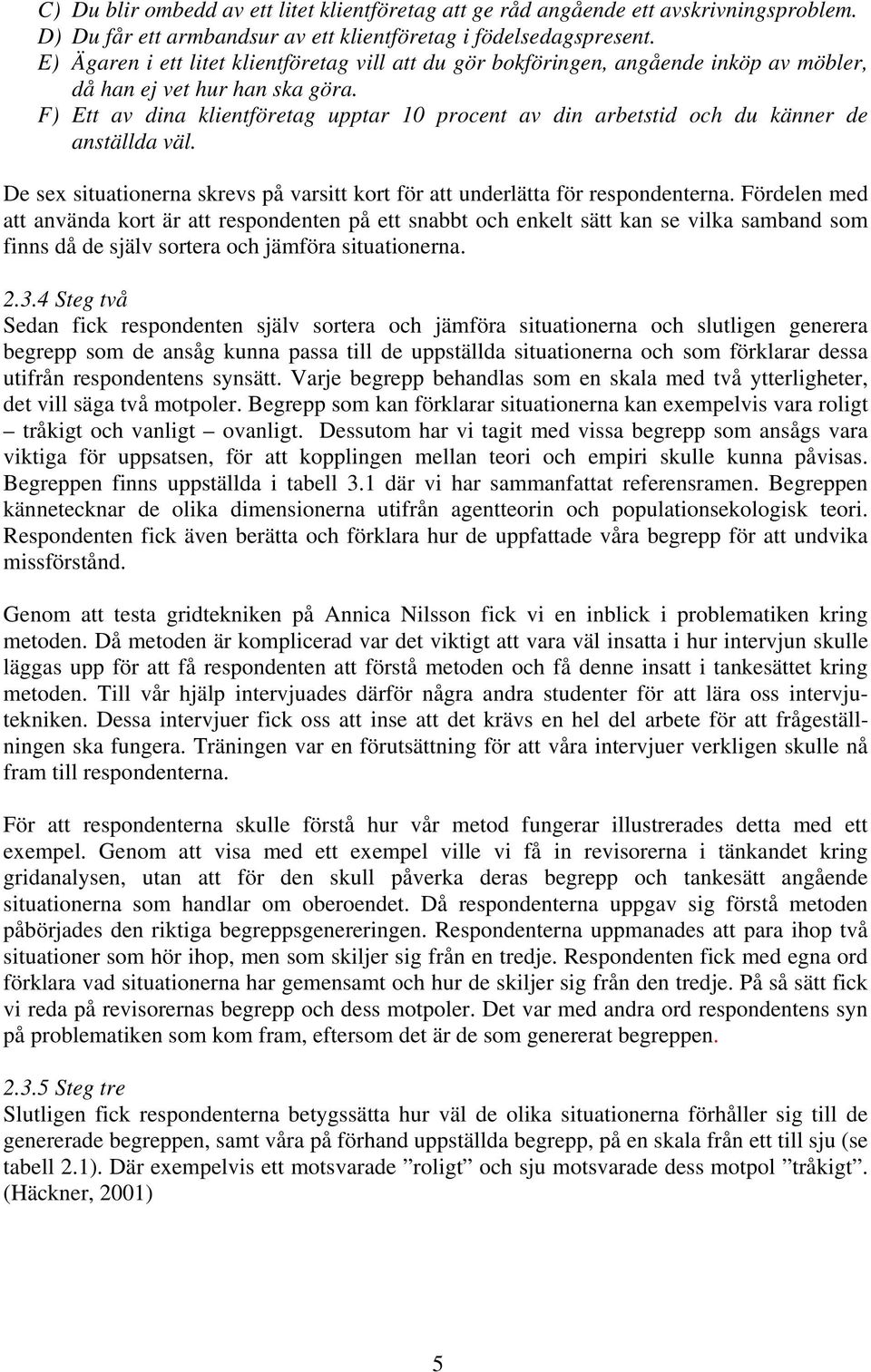 F) Ett av dina klientföretag upptar 10 procent av din arbetstid och du känner de anställda väl. De sex situationerna skrevs på varsitt kort för att underlätta för respondenterna.