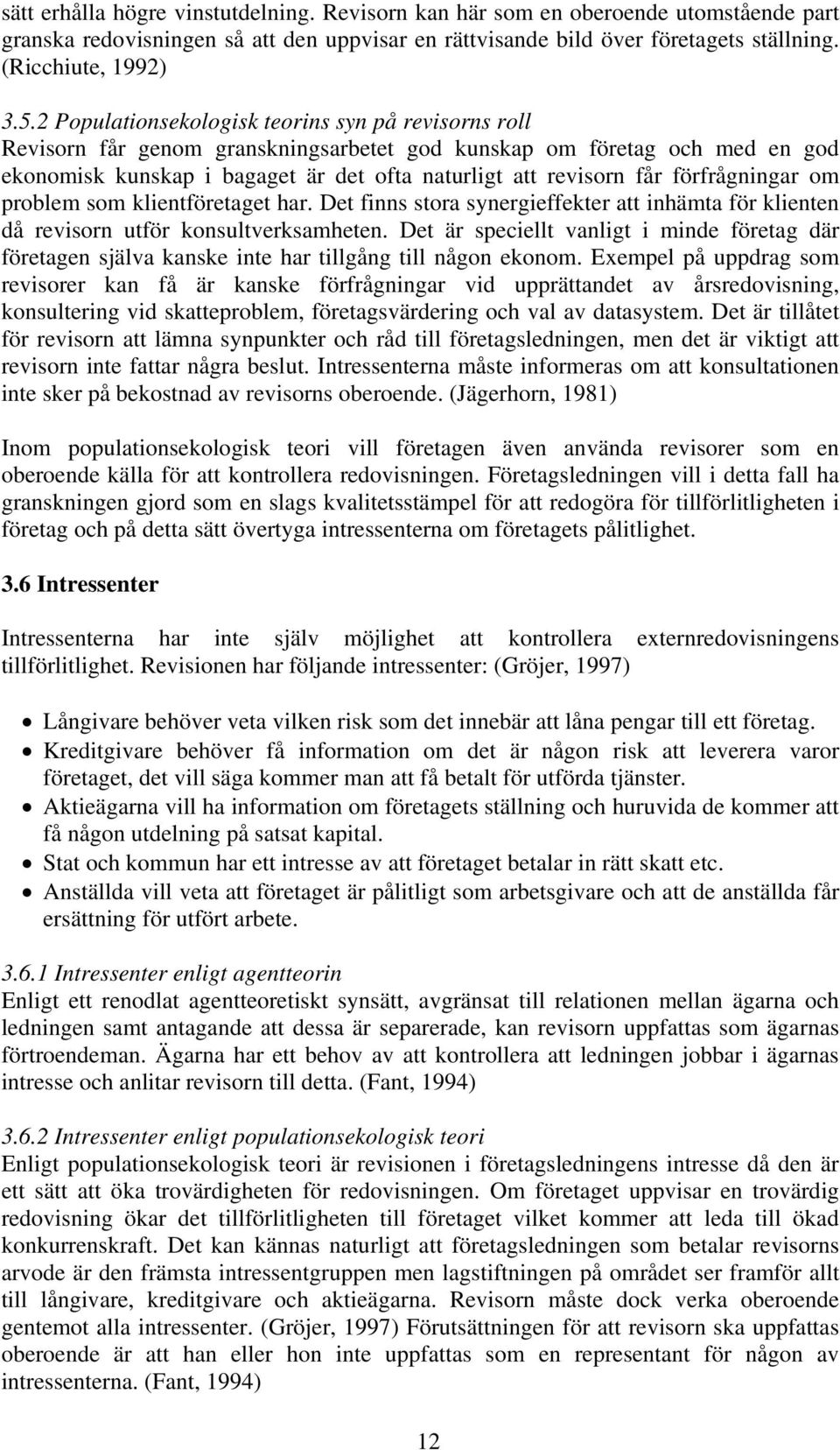 förfrågningar om problem som klientföretaget har. Det finns stora synergieffekter att inhämta för klienten då revisorn utför konsultverksamheten.