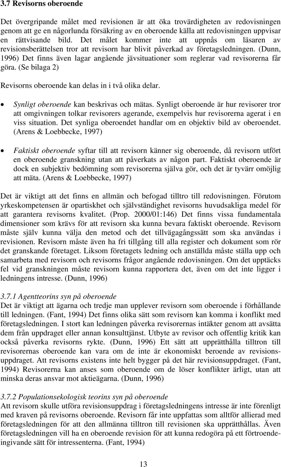 (Dunn, 1996) Det finns även lagar angående jävsituationer som reglerar vad revisorerna får göra. (Se bilaga 2) Revisorns oberoende kan delas in i två olika delar.