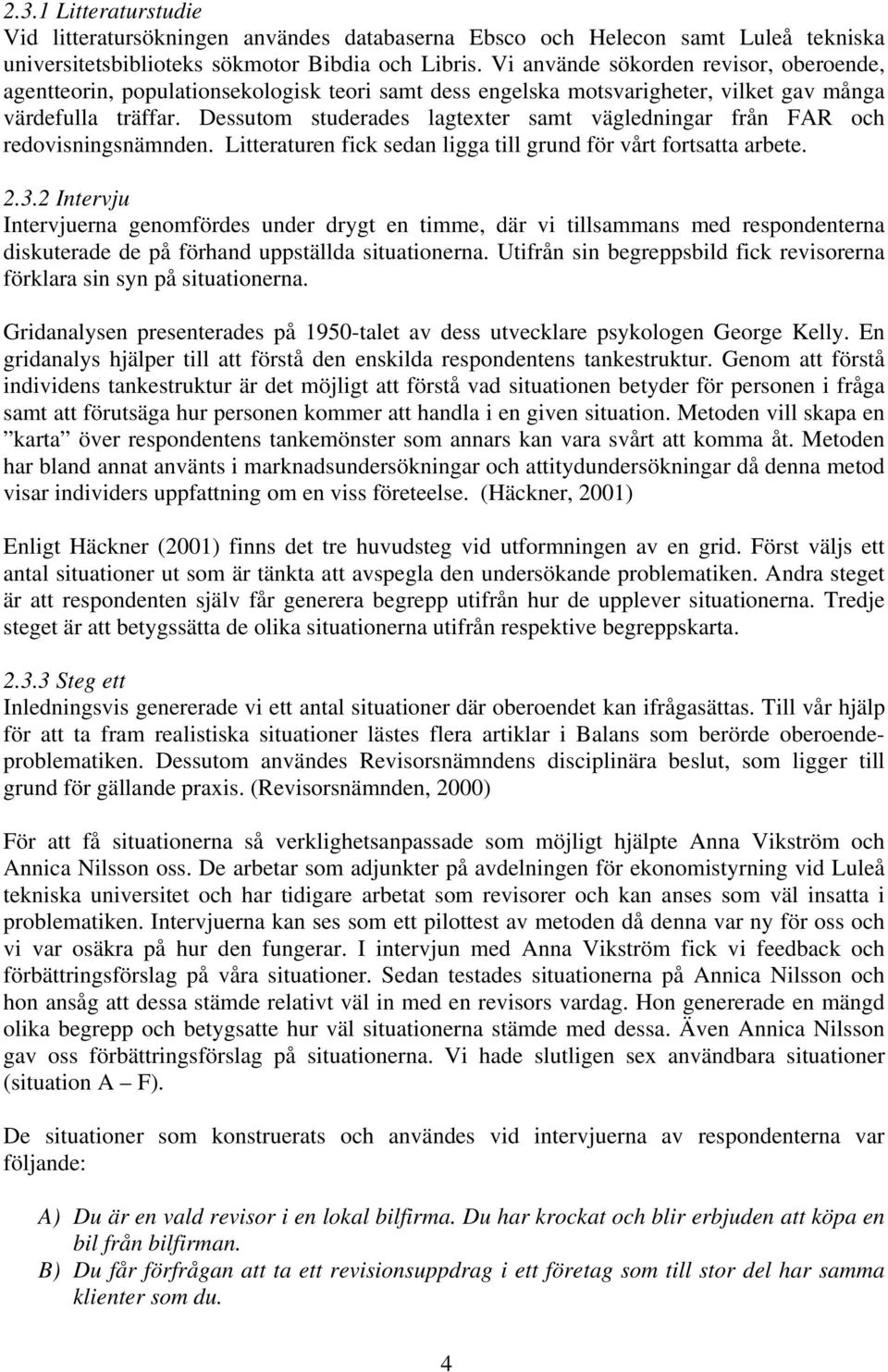 Dessutom studerades lagtexter samt vägledningar från FAR och redovisningsnämnden. Litteraturen fick sedan ligga till grund för vårt fortsatta arbete. 2.3.