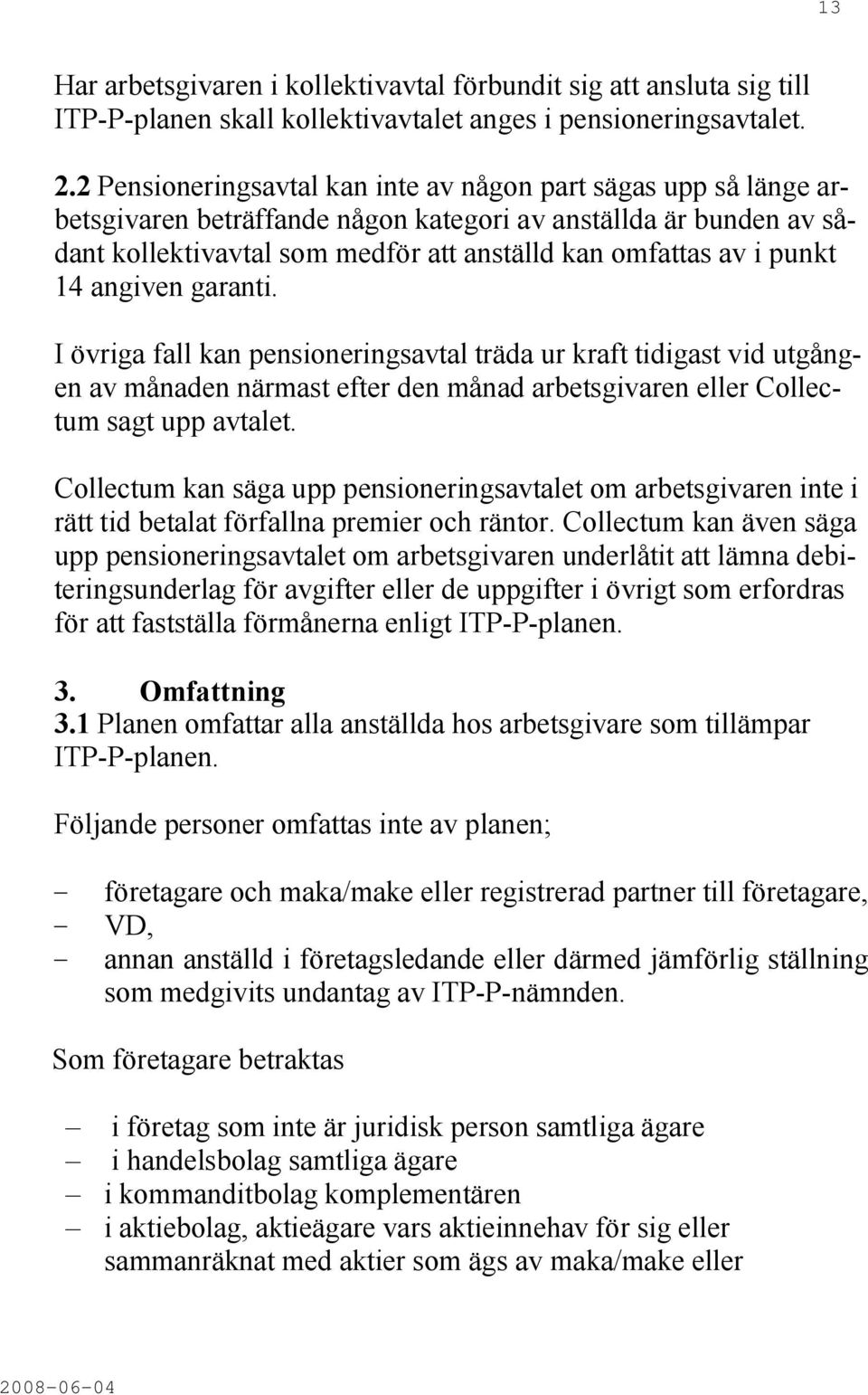 14 angiven garanti. I övriga fall kan pensioneringsavtal träda ur kraft tidigast vid utgången av månaden närmast efter den månad arbetsgivaren eller Collectum sagt upp avtalet.