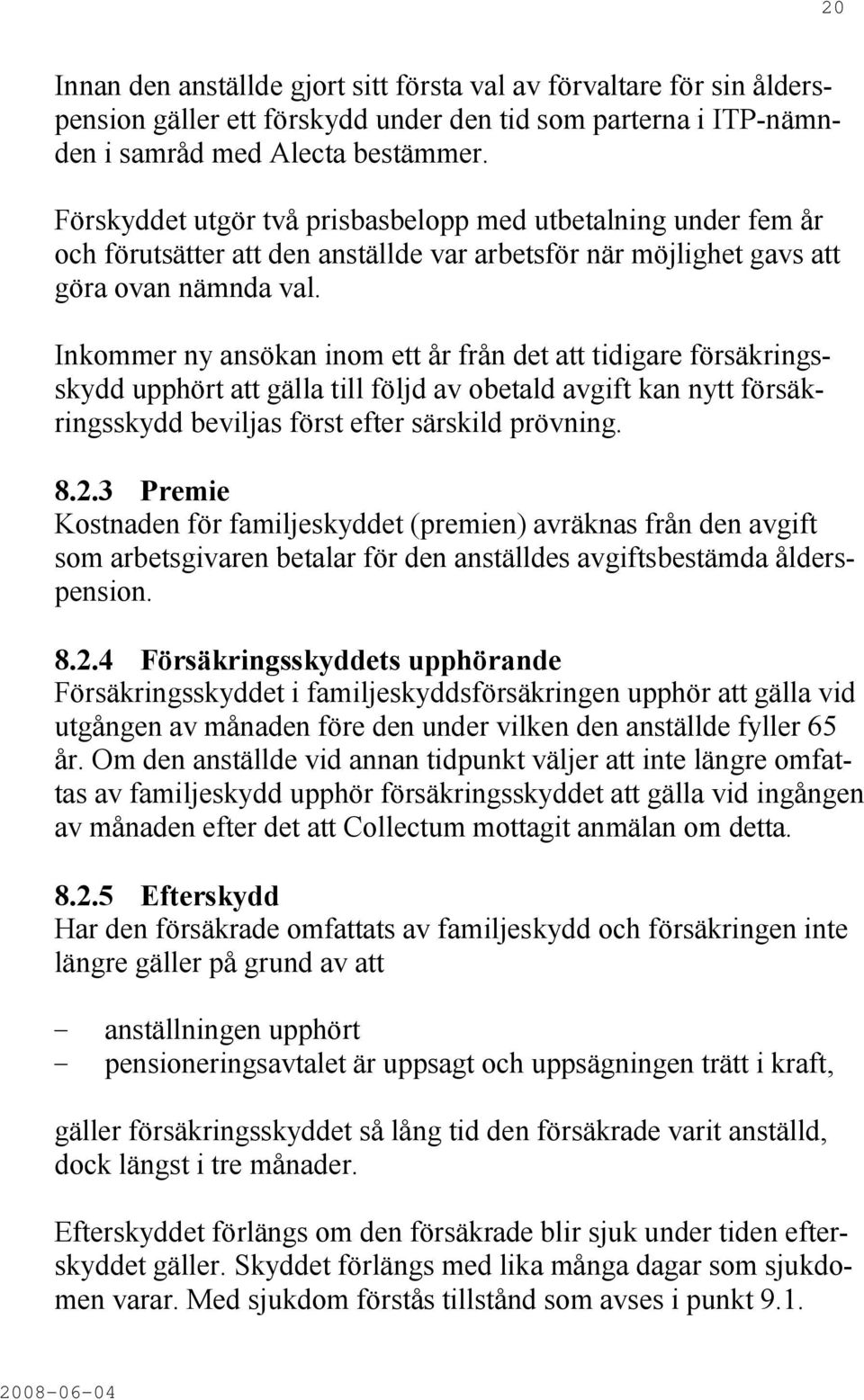 Inkommer ny ansökan inom ett år från det att tidigare försäkringsskydd upphört att gälla till följd av obetald avgift kan nytt försäkringsskydd beviljas först efter särskild prövning. 8.2.