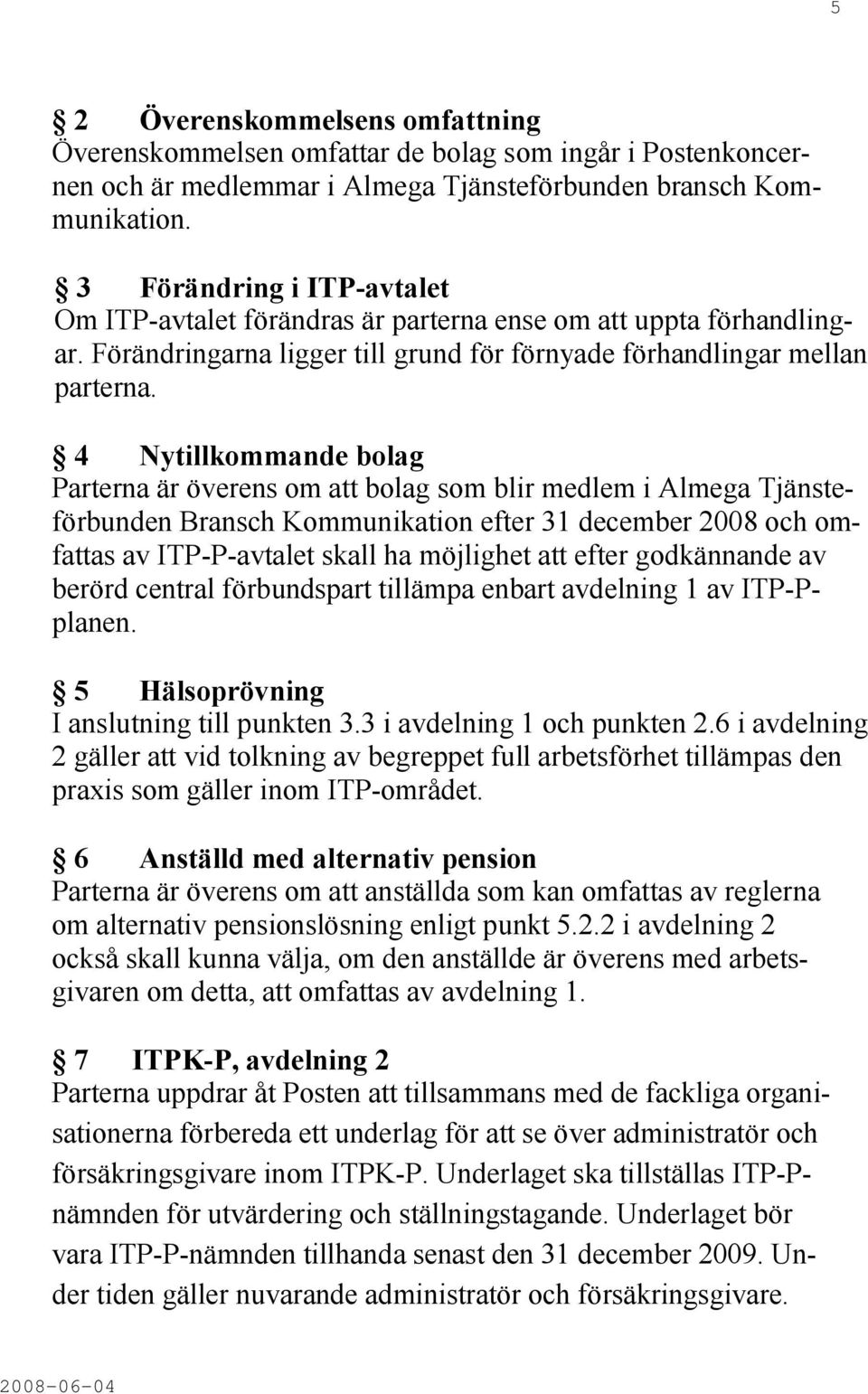 4 Nytillkommande bolag Parterna är överens om att bolag som blir medlem i Almega Tjänsteförbunden Bransch Kommunikation efter 31 december 2008 och omfattas av ITP-P-avtalet skall ha möjlighet att