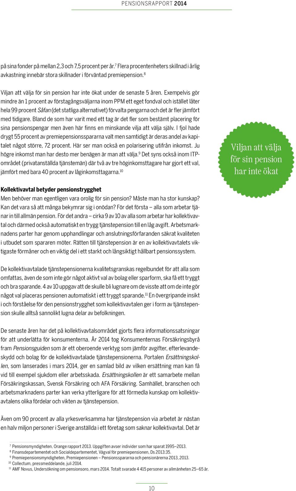 Exempelvis gör mindre än 1 procent av förstagångsväljarna inom PPM ett eget fondval och istället låter hela 99 procent Såfan (det statliga alternativet) förvalta pengarna och det är fler jämfört med