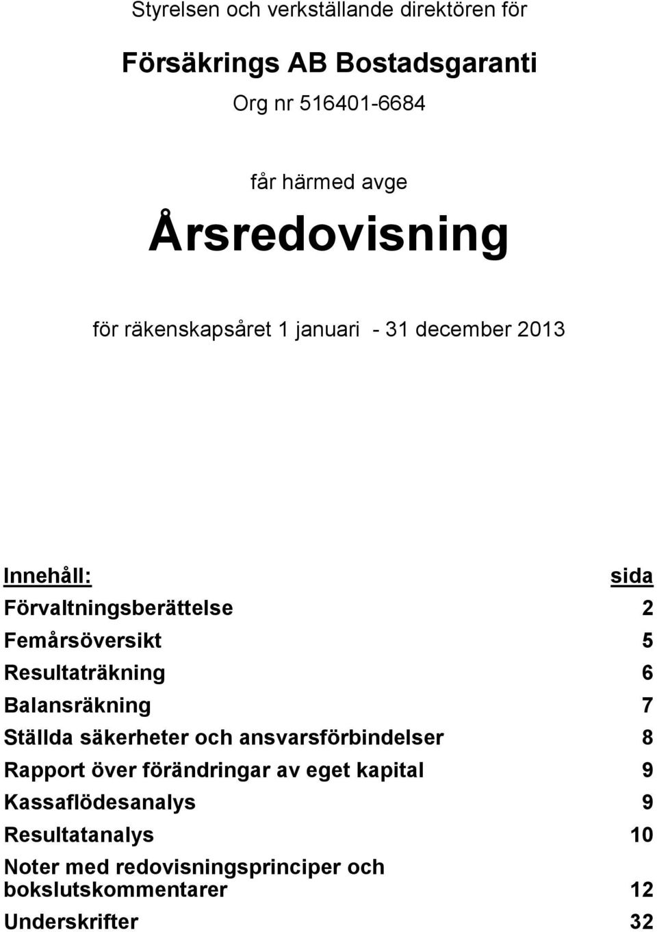 Resultaträkning 6 Balansräkning 7 Ställda säkerheter och ansvarsförbindelser 8 Rapport över förändringar av