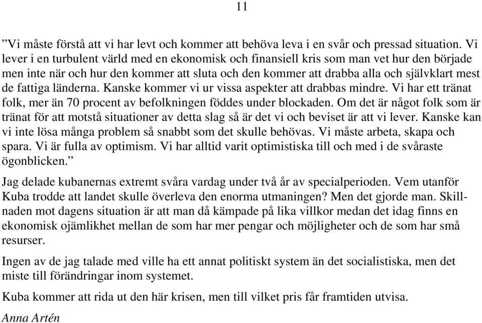 länderna. Kanske kommer vi ur vissa aspekter att drabbas mindre. Vi har ett tränat folk, mer än 70 procent av befolkningen föddes under blockaden.