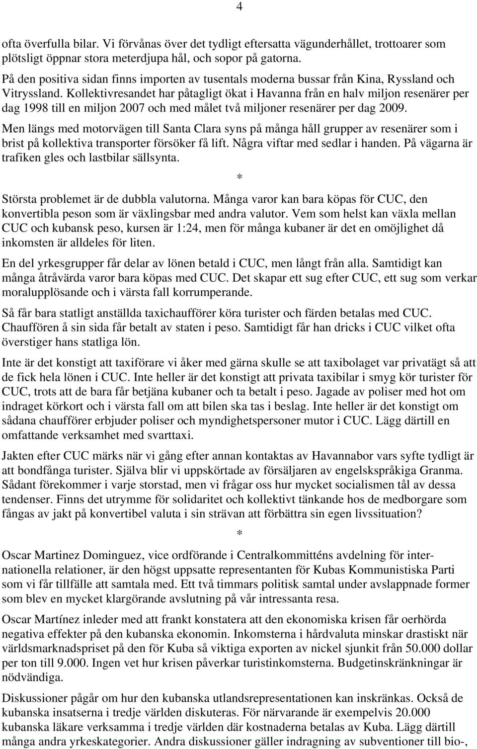 Kollektivresandet har påtagligt ökat i Havanna från en halv miljon resenärer per dag 1998 till en miljon 2007 och med målet två miljoner resenärer per dag 2009.