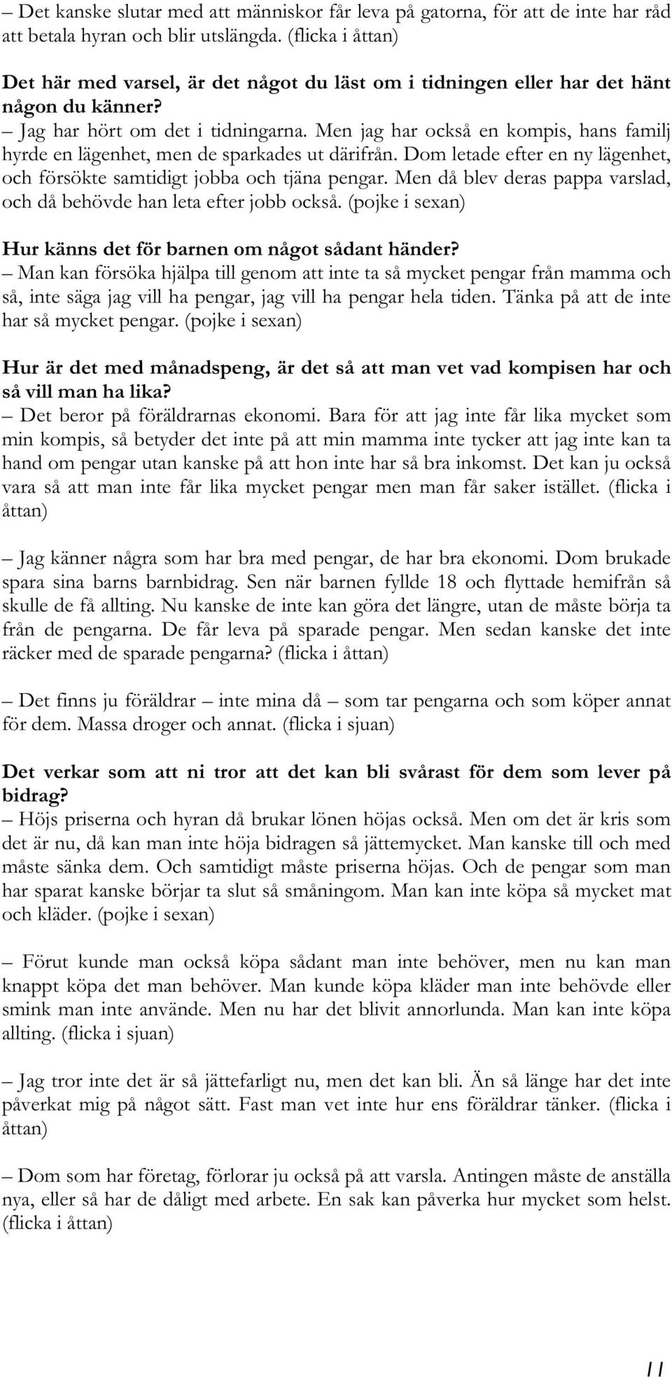 Men jag har också en kompis, hans familj hyrde en lägenhet, men de sparkades ut därifrån. Dom letade efter en ny lägenhet, och försökte samtidigt jobba och tjäna pengar.