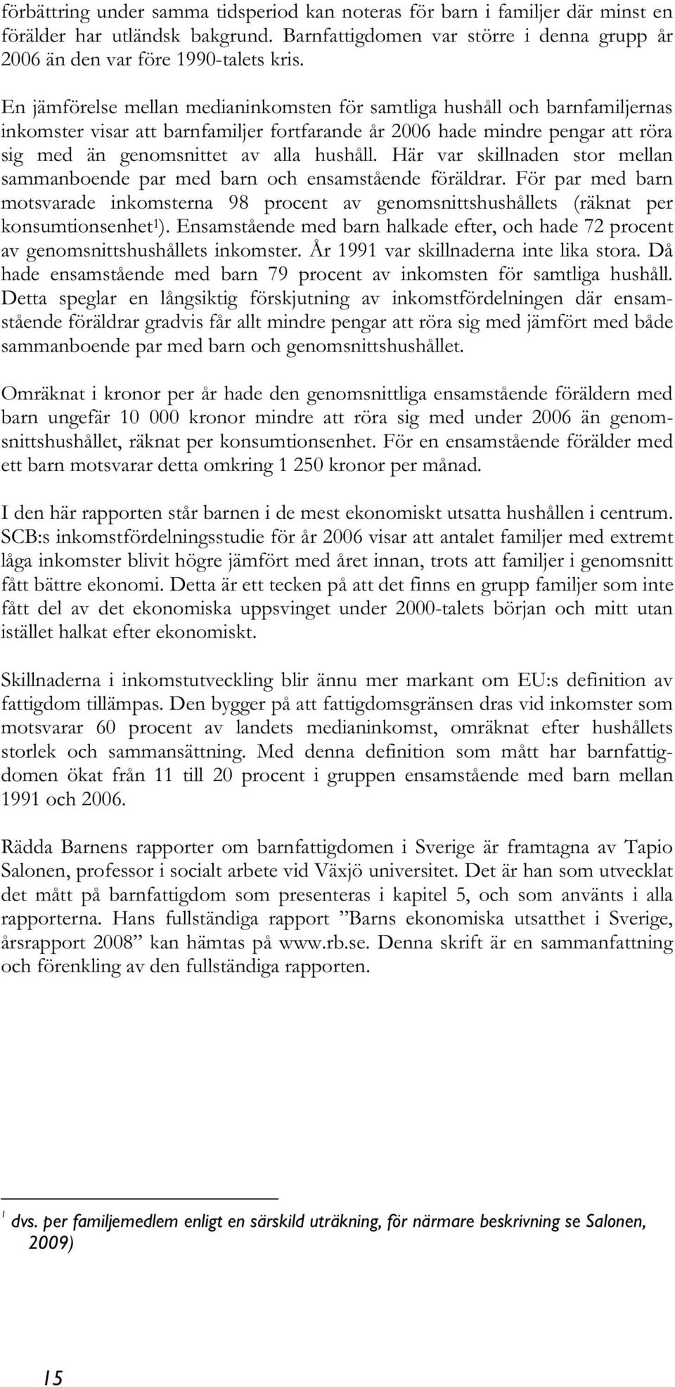 Här var skillnaden stor mellan sammanboende par med barn och ensamstående föräldrar. För par med barn motsvarade inkomsterna 98 procent av genomsnittshushållets (räknat per konsumtionsenhet 1 ).