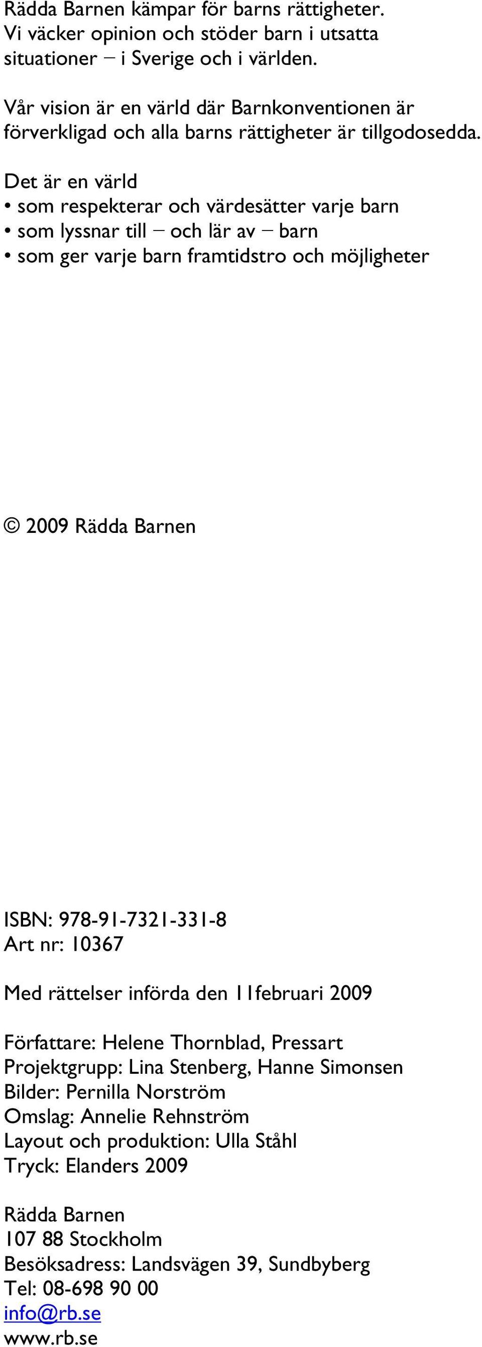 Det är en värld som respekterar och värdesätter varje barn som lyssnar till och lär av barn som ger varje barn framtidstro och möjligheter 2009 Rädda Barnen ISBN: 978-91-7321-331-8 Art nr: