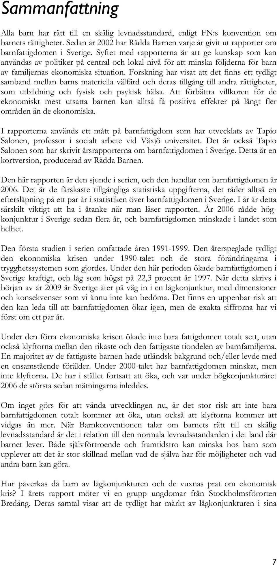 Syftet med rapporterna är att ge kunskap som kan användas av politiker på central och lokal nivå för att minska följderna för barn av familjernas ekonomiska situation.