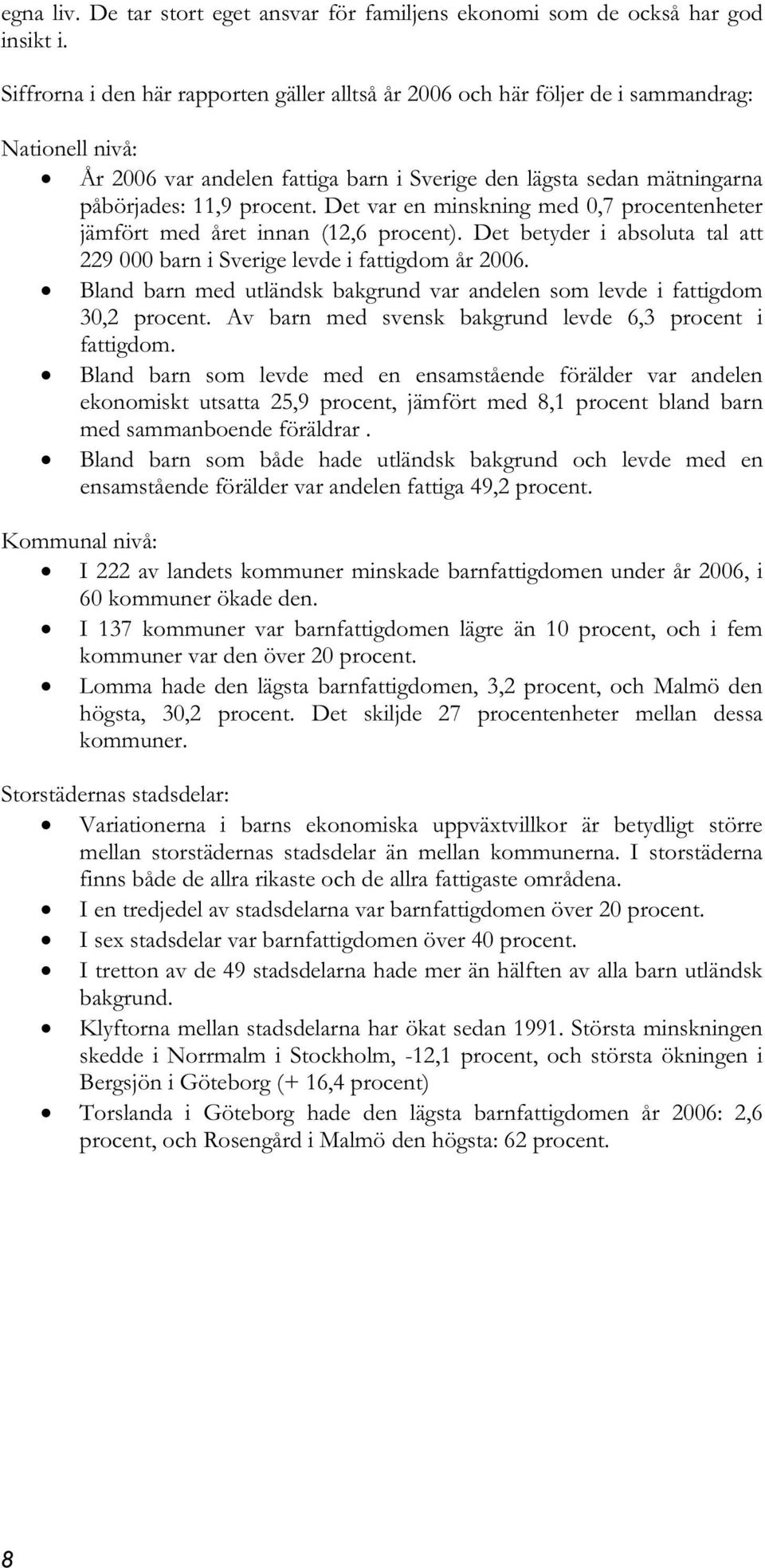 Det var en minskning med 0,7 procentenheter jämfört med året innan (12,6 procent). Det betyder i absoluta tal att 229 000 barn i Sverige levde i fattigdom år 2006.