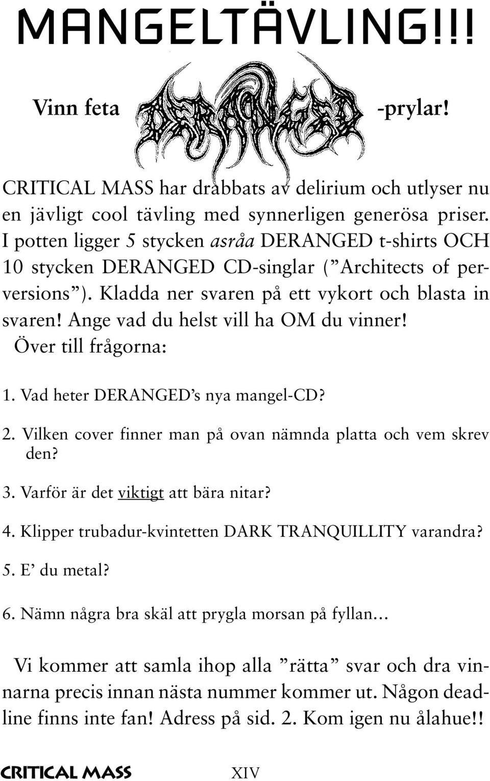 Ange vad du helst vill ha OM du vinner! Över till frågorna: 1. Vad heter DERANGED s nya mangel-cd? 2. Vilken cover finner man på ovan nämnda platta och vem skrev den? 3.