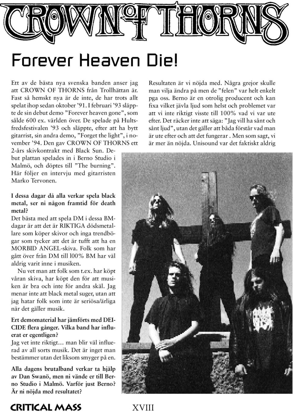 De spelade på Hultsfredsfestivalen 93 och släppte, efter att ha bytt gitarrist, sin andra demo, Forget the light, i november 94. Den gav CROWN OF THORNS ett 2-års skivkontrakt med Black Sun.