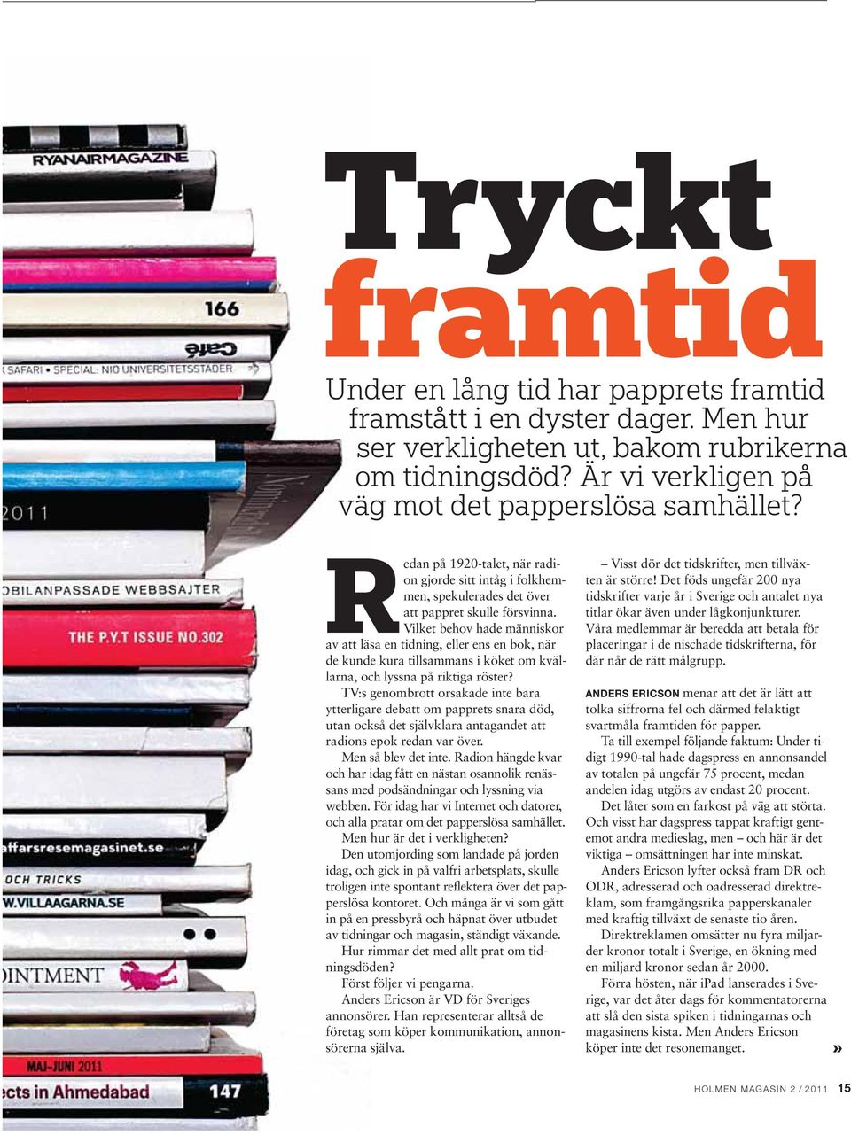 Vilket behov hade människor av att läsa en tidning, eller ens en bok, när de kunde kura tillsammans i köket om kvällarna, och lyssna på riktiga röster?