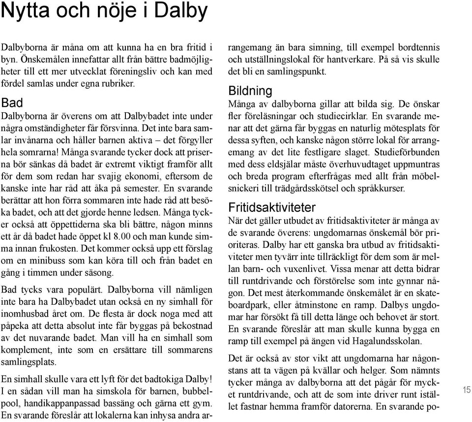 Bad Dalbyborna är överens om att Dalbybadet inte under några omständigheter får försvinna. Det inte bara samlar invånarna och håller barnen aktiva det förgyller hela somrarna!
