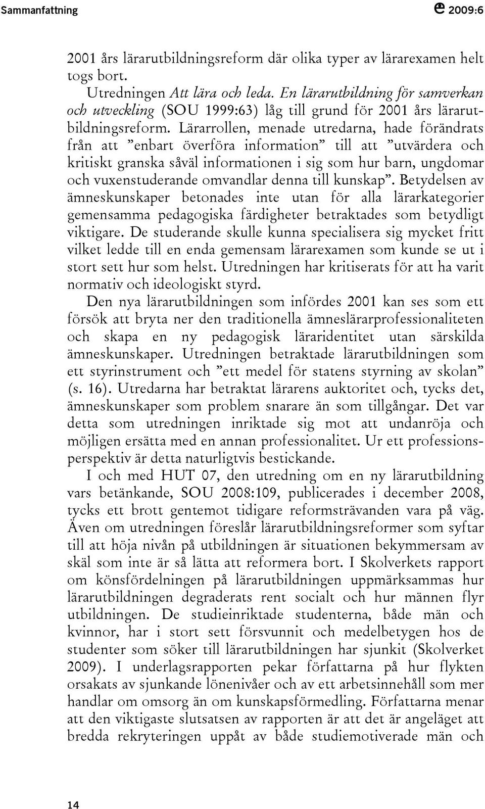 Lärarrollen, menade utredarna, hade förändrats från att enbart överföra information till att utvärdera och kritiskt granska såväl informationen i sig som hur barn, ungdomar och vuxenstuderande