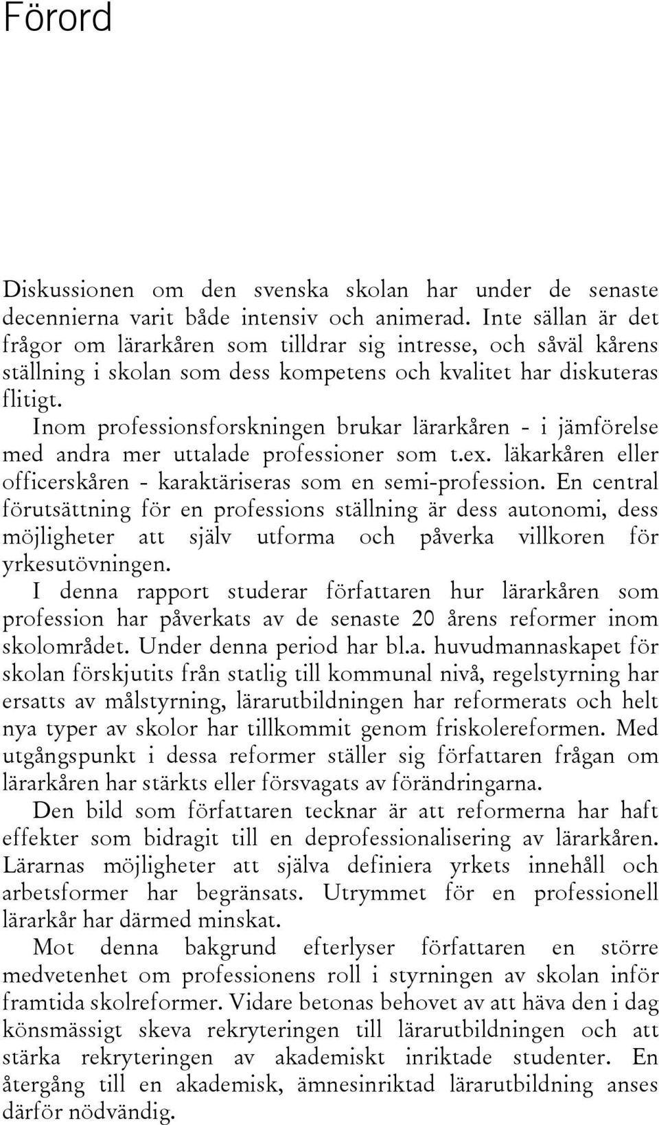 Inom professionsforskningen brukar lärarkåren - i jämförelse med andra mer uttalade professioner som t.ex. läkarkåren eller officerskåren - karaktäriseras som en semi-profession.