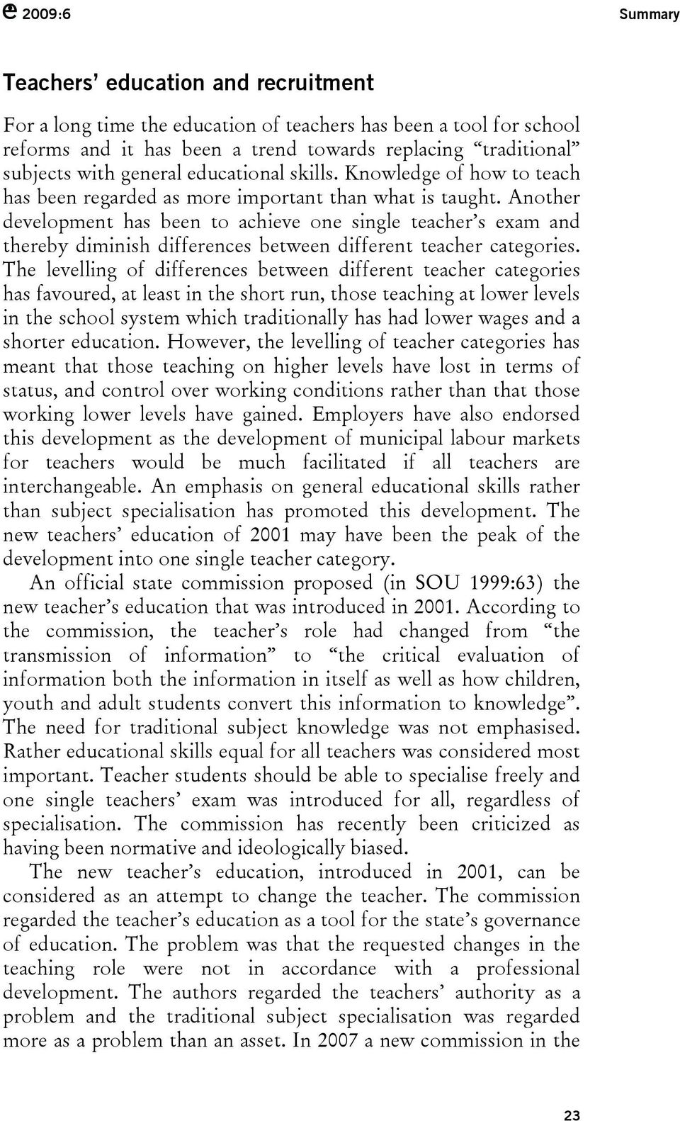 Another development has been to achieve one single teacher s exam and thereby diminish differences between different teacher categories.