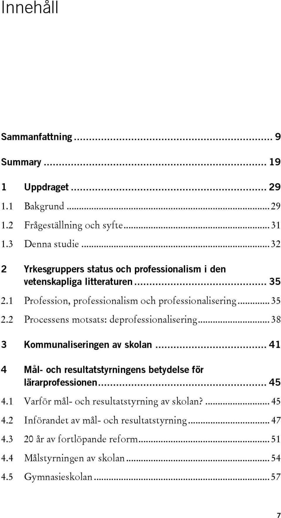 .. 38 3 Kommunaliseringen av skolan... 41 4 Mål- och resultatstyrningens betydelse för lärarprofessionen... 45 4.1 Varför mål- och resultatstyrning av skolan?