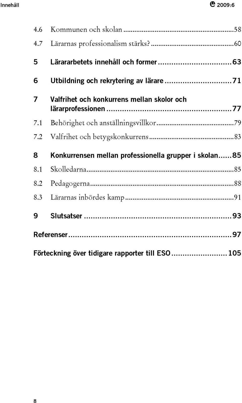 1 Behörighet och anställningsvillkor...79 7.2 Valfrihet och betygskonkurrens...83 8 Konkurrensen mellan professionella grupper i skolan.