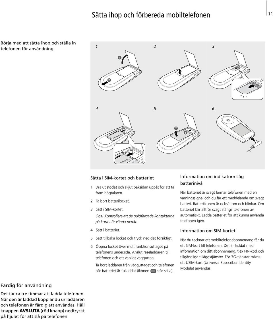 Kontrollera att de guldfärgade kontakterna på kortet är vända nedåt. 4 Sätt i batteriet. 5 Sätt tillbaka locket och tryck ned det försiktigt.